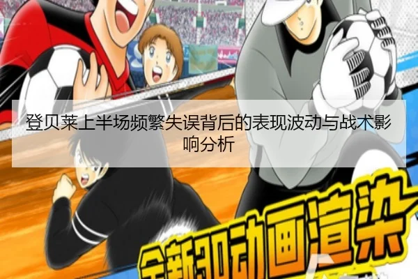 登贝莱上半场频繁失误背后的表现波动与战术影响分析
