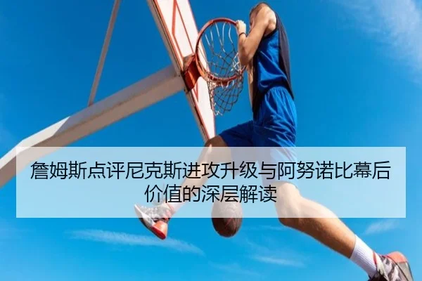 詹姆斯点评尼克斯进攻升级与阿努诺比幕后价值的深层解读